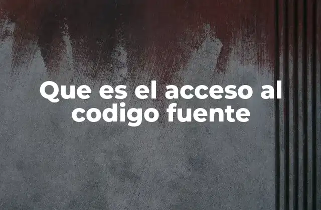 Que es el Acceso Al Codigo Fuente