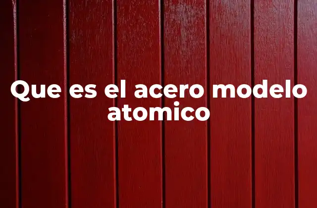 Que es el Acero Modelo Atomico