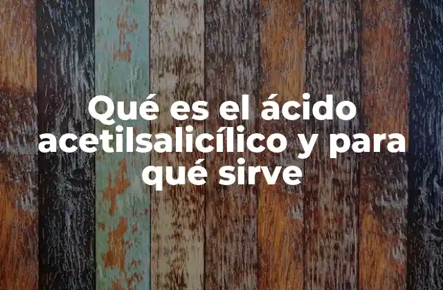 Qué es el Ácido Acetilsalicílico y para Qué Sirve