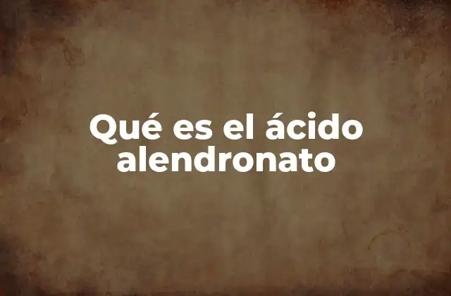 Qué es el Ácido Alendronato 2 Cómo actúa el ácido alendronato en el organismo