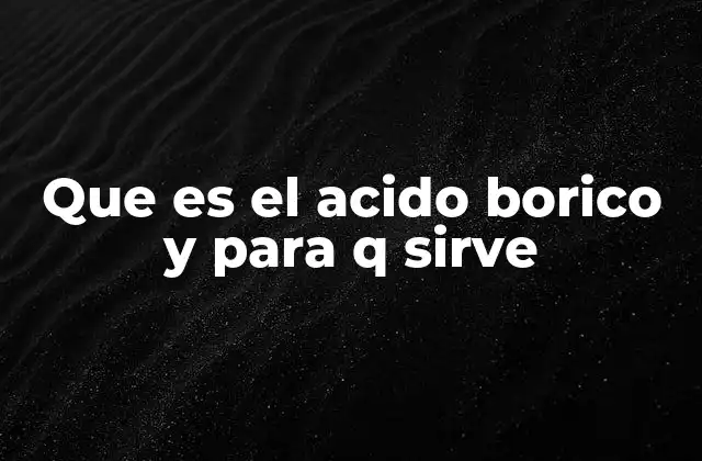 Que es el Acido Borico y para Q Sirve