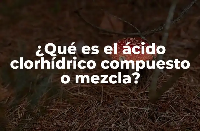 ¿qué es el Ácido Clorhídrico Compuesto o Mezcla?