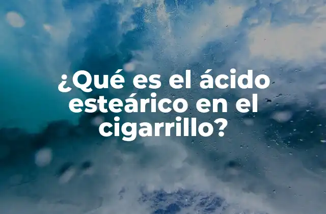 ¿qué es el Ácido Esteárico en el Cigarrillo?