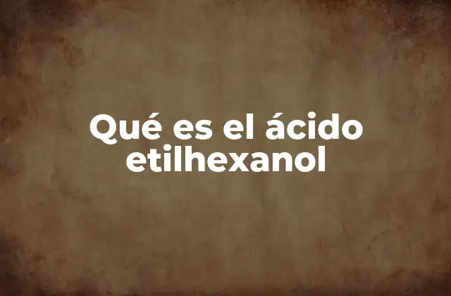Qué es el Ácido Etilhexanol