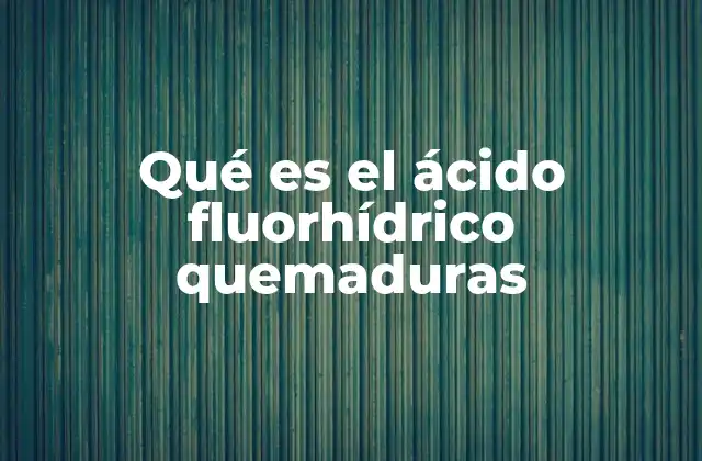 Qué es el Ácido Fluorhídrico Quemaduras 2 Características y efectos del HF en el cuerpo