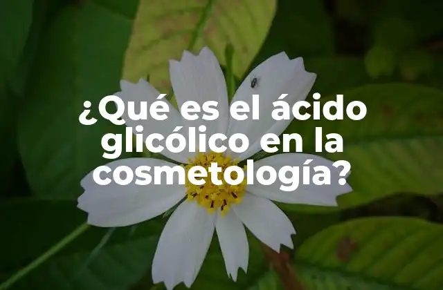 ¿qué es el Ácido Glicólico en la Cosmetología?