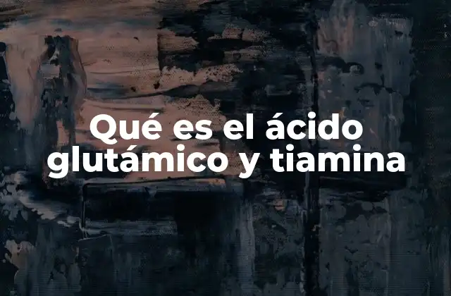 Qué es el Ácido Glutámico y Tiamina