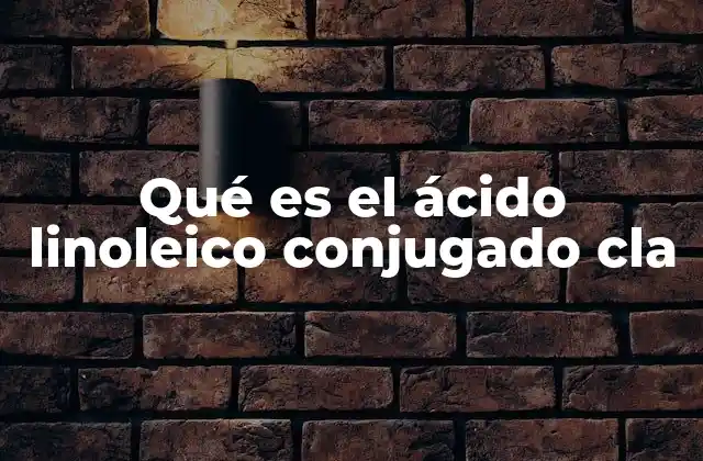 Qué es el Ácido Linoleico Conjugado Cla