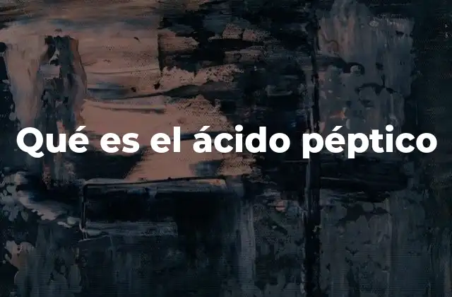 Qué es el Ácido Péptico