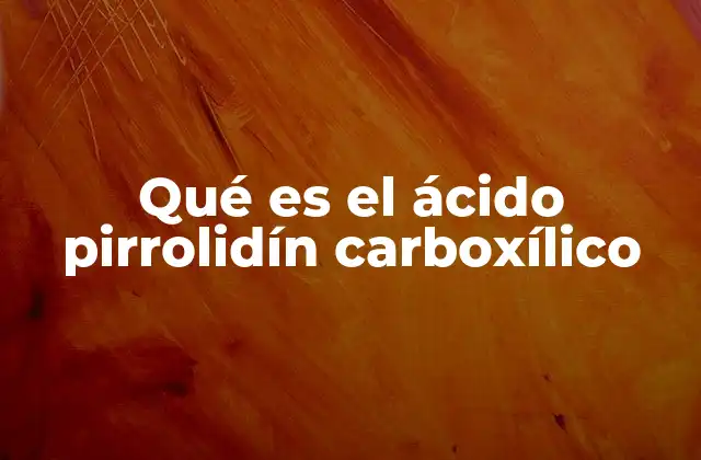 Qué es el Ácido Pirrolidín Carboxílico