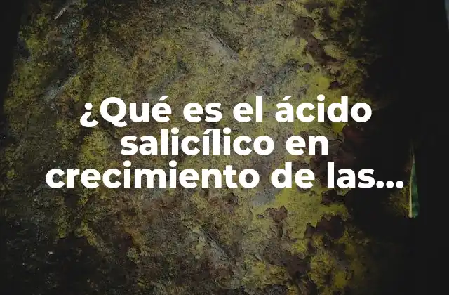 ¿qué es el Ácido Salicílico en Crecimiento de las Plantas?