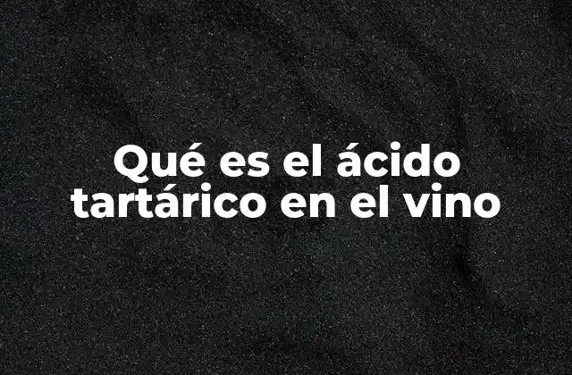 Qué es el Ácido Tartárico en el Vino