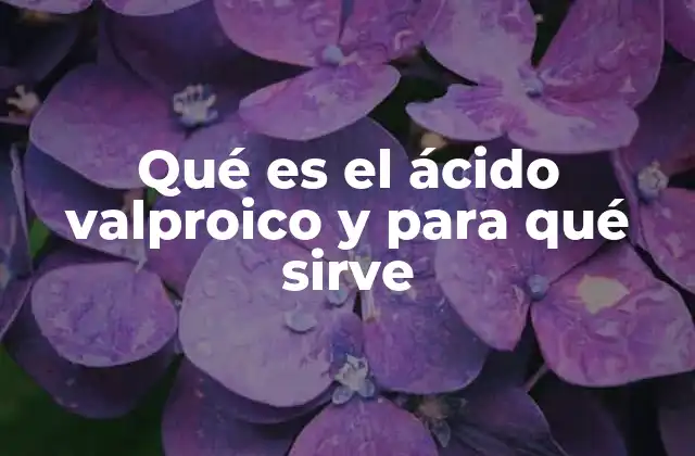 Qué es el Ácido Valproico y para Qué Sirve