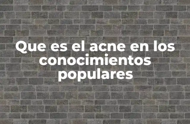 Que es el Acne en los Conocimientos Populares