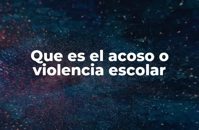 Que es el Acoso o Violencia Escolar