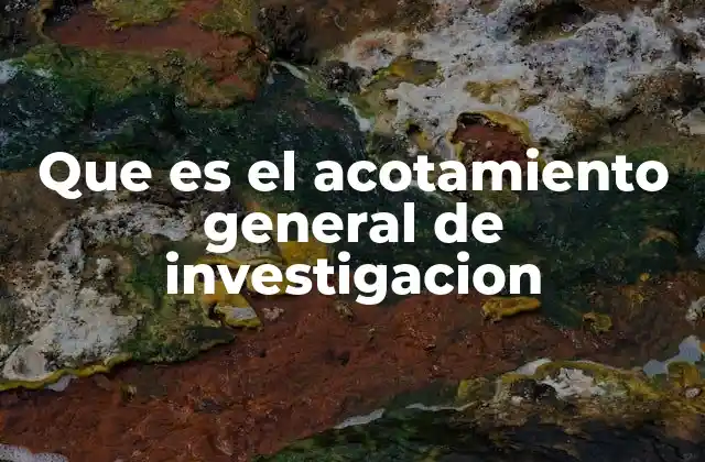 Que es el Acotamiento General de Investigacion