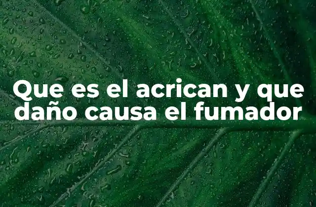 Que es el Acrican y que Daño Causa el Fumador