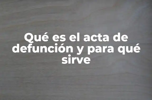 Qué es el Acta de Defunción y para Qué Sirve