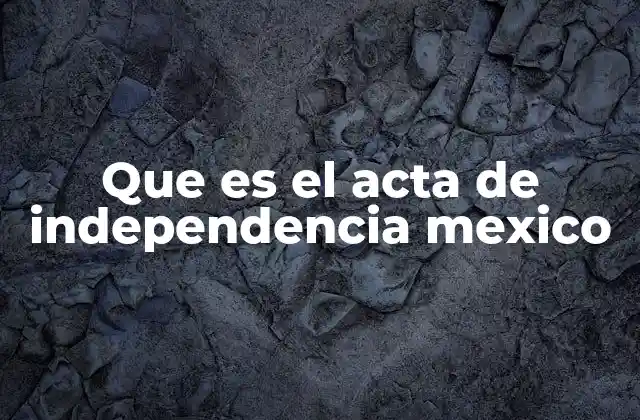 Que es el Acta de Independencia Mexico