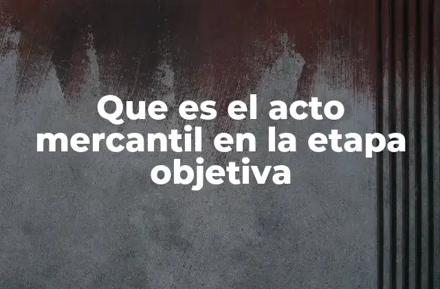 Que es el Acto Mercantil en la Etapa Objetiva