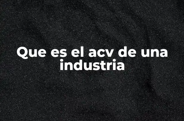 Que es el Acv de una Industria
