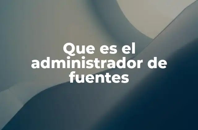 Que es el Administrador de Fuentes
