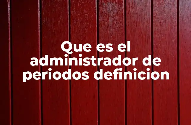 Que es el Administrador de Periodos Definicion
