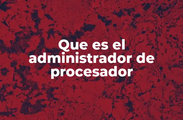 Que es el Administrador de Procesador