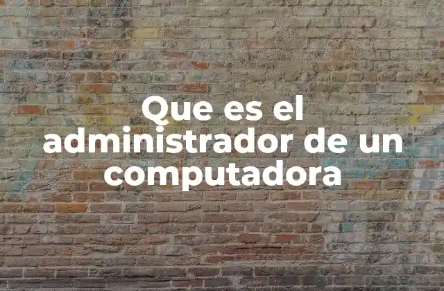 Que es el Administrador de un Computadora 2 El rol detrás de la gestión tecnológica