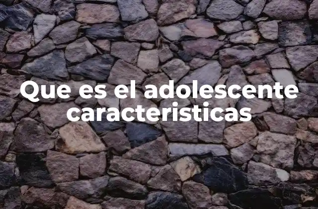 Que es el Adolescente Caracteristicas