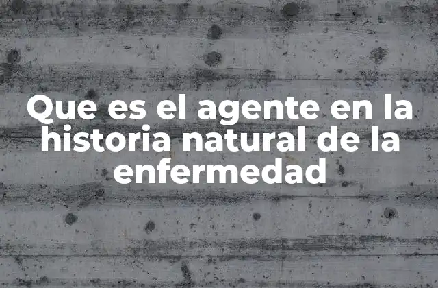 Que es el Agente en la Historia Natural de la Enfermedad