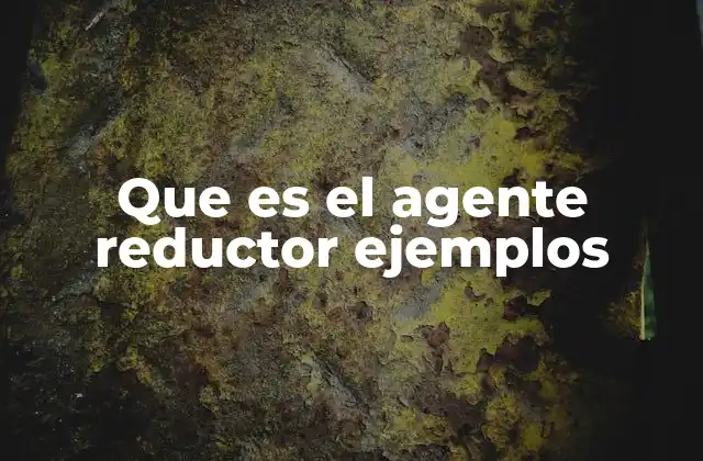 Que es el Agente Reductor Ejemplos 2 El rol del agente reductor en las reacciones químicas