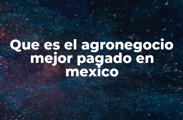 Que es el Agronegocio Mejor Pagado en Mexico