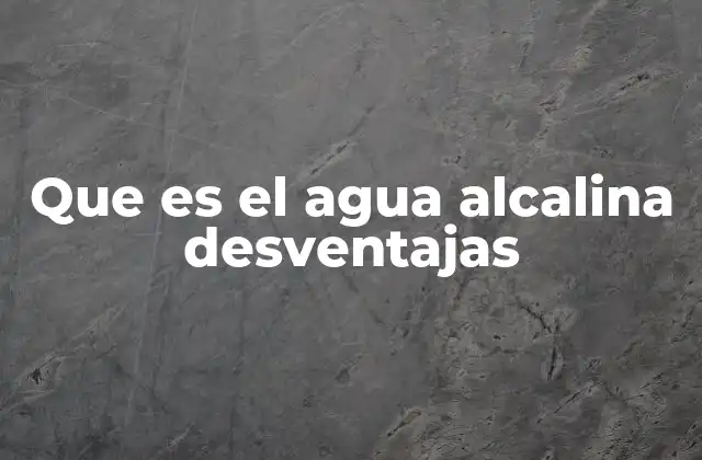 Que es el Agua Alcalina Desventajas