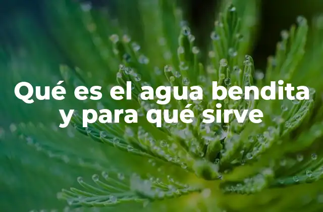 Qué es el Agua Bendita y para Qué Sirve