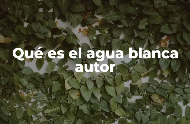 Qué es el Agua Blanca Autor