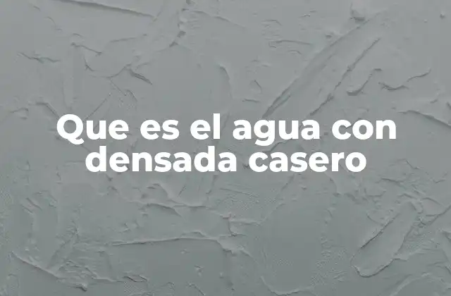 Que es el Agua con Densada Casero