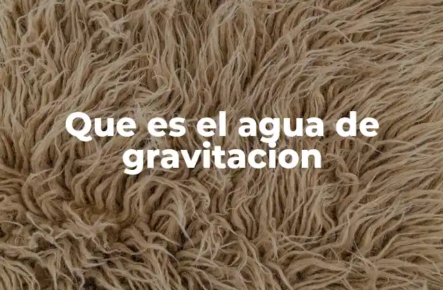 Que es el Agua de Gravitacion