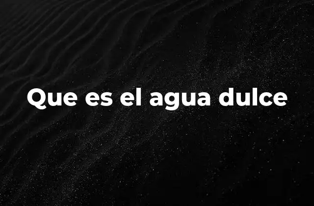 Que es el Agua Dulce