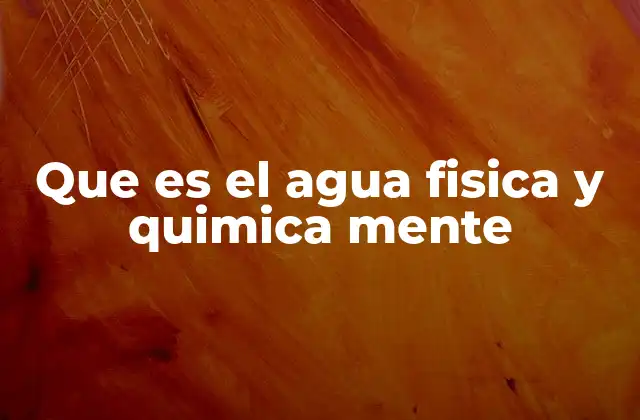 Que es el Agua Fisica y Quimica Mente