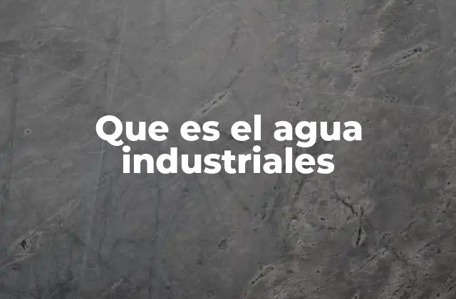 Que es el Agua Industriales