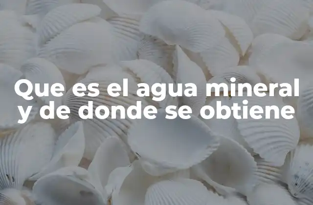 Que es el Agua Mineral y de Donde Se Obtiene