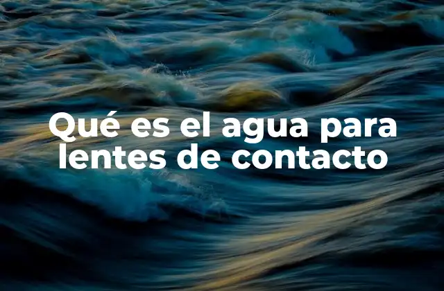 Qué es el Agua para Lentes de Contacto