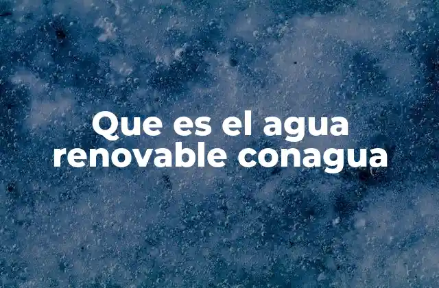 Que es el Agua Renovable Conagua 2 El rol del agua renovable en la sostenibilidad ambiental