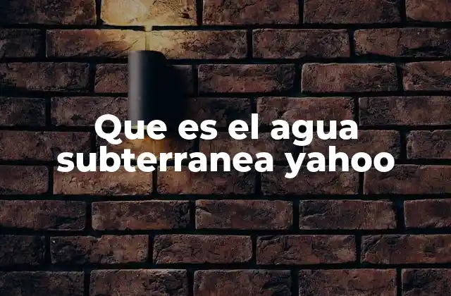 Que es el Agua Subterranea Yahoo