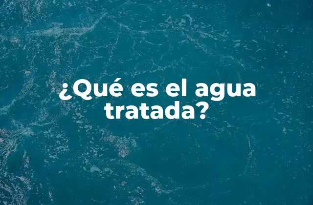 ¿qué es el Agua Tratada?