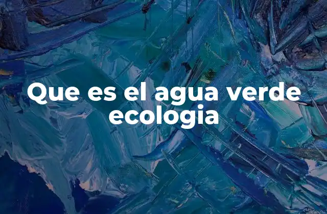 Que es el Agua Verde Ecologia