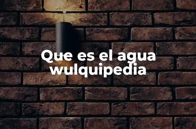 Que es el Agua Wulquipedia