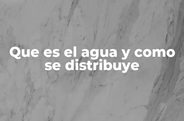 Que es el Agua y como Se Distribuye