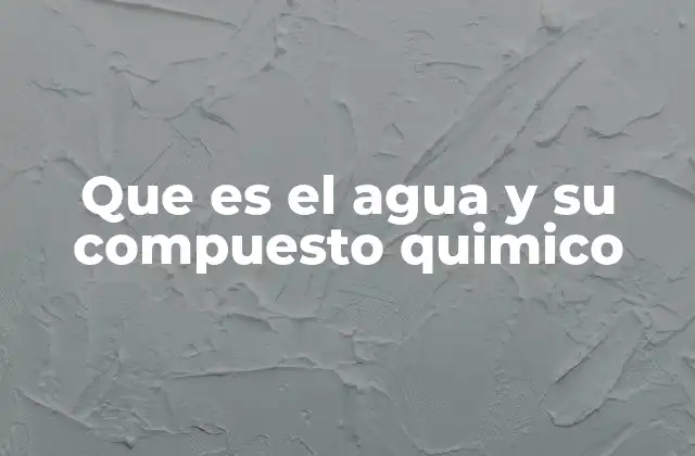 Que es el Agua y Su Compuesto Quimico